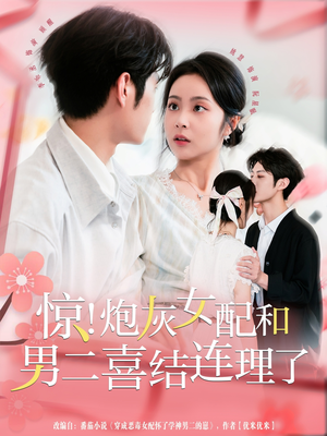惊！炮灰女配和男二喜结连理了（91集）精彩的短剧
