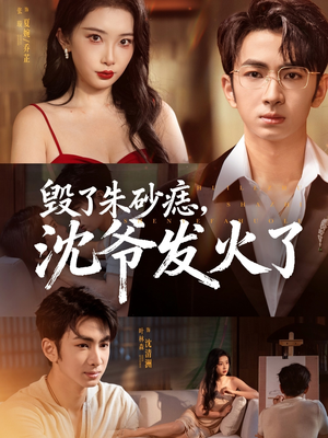 毁了朱砂痣，沈爷发火了（60集）短剧每日分享