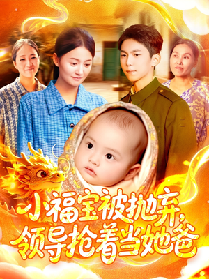 小福宝被抛弃，领导抢着当她爸（98集）短剧免费看
