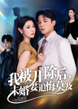 我被开除后，未婚妻追悔莫及（63集）爆火短剧抢先看