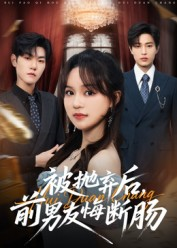 被抛弃后，前男友悔断肠（61集）原创精彩短剧