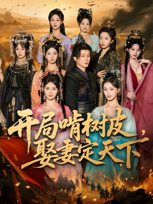 开局啃树皮娶妻定天下（80集）全网短剧抢先看