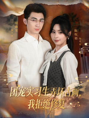 团宠实习生弄坏古画，我拒绝修复（80集）精彩短剧合集