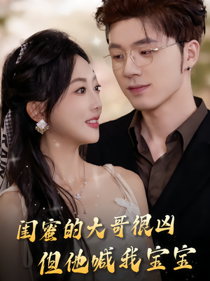 闺蜜的大哥很凶，但他喊我宝宝（80集）全网独播免费看