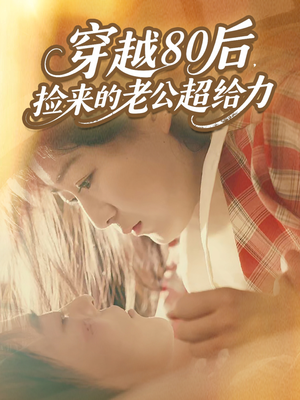 穿越80后，捡来的老公超给力（63集）短剧追到爽