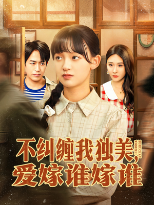 不纠缠我独美，爱嫁谁嫁谁（80集）最新热门短剧