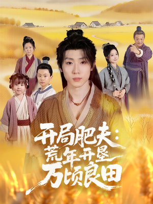 开局肥夫荒年开垦万顷良田（106集）全集我都看完了