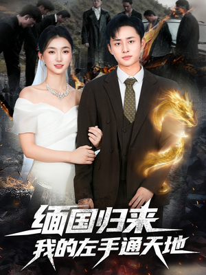 缅国归来我的左手通天地（97集）免费短剧合集