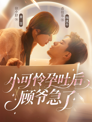 小可怜孕吐后顾爷急了（80集）精彩短剧来袭