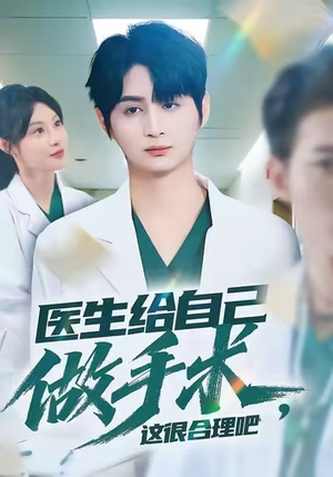 医生给自己做手术，这很合理吧（80集）最新短剧抢先看