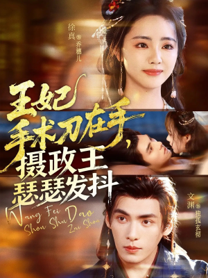 王妃手术刀在手摄政王瑟瑟发抖（73集）好看又上头短剧