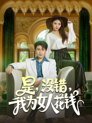 是没错我为女人花钱（80集）好看上头的短剧