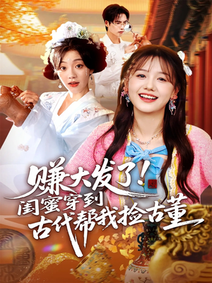 赚大发了闺蜜穿到古代帮我捡古董（66集）短剧热播中