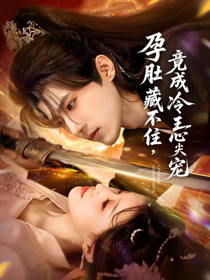 孕肚藏不住，竟成冷王心尖宠（66集）全部免费看全集