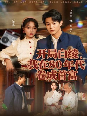 开局白绫，我在80年代卷成首富（80集）看精彩短剧