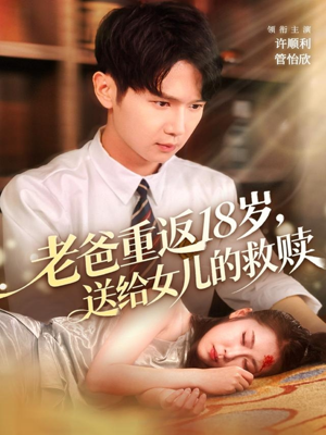 老爸重返18岁，送给女儿的救赎（80集）好看的短剧分享