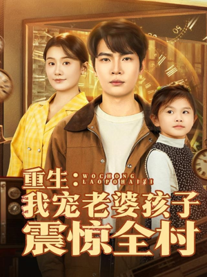 重生：我宠老婆孩子震惊全村（100集）温柔追捕短剧