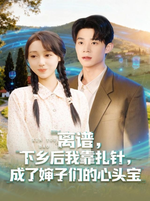 离谱下乡后我靠扎针成了婶子们的心头宝（79集）抢先看新短剧