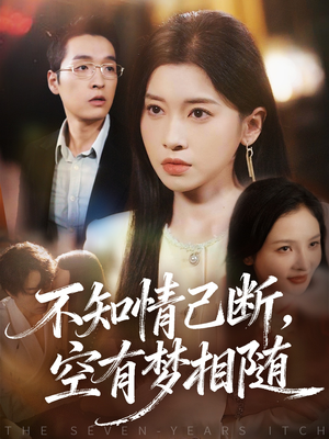 不知情已断，空有梦相随（72集）恋爱短剧分享