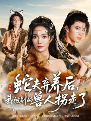 蛇夫弃养后，我被别的兽人拐走了（60集）好看短剧分享