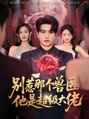 别惹那个兽医，他是超级大佬（65集）独家资源免费看