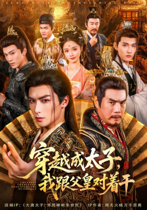穿越成太子我跟父皇对着干（81集）免费观看完整版