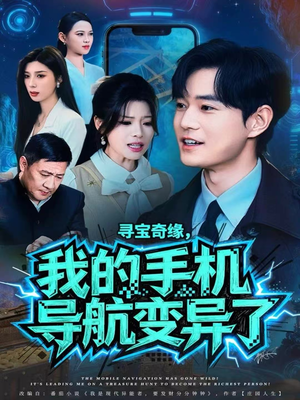 寻宝奇缘，我的手机导航变异了（80集）抢先看热门短剧