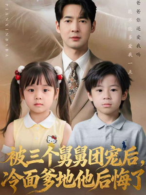 被三个舅舅团宠后，冷面爹地他后悔了（72集）热门了短剧