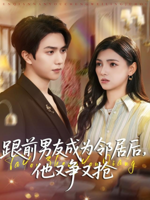 跟前男友成为邻居后,他又争又抢(77集) 跟前男友成为邻居后,他又争又抢(77集)精彩热门短剧