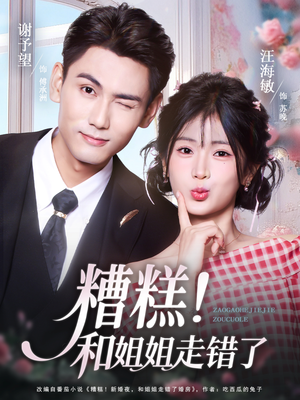 糟糕！和姐姐走错了（124集）精彩热门短剧