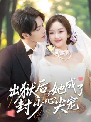 出狱后她成了封少心尖宠（84集）短剧热播抢先看