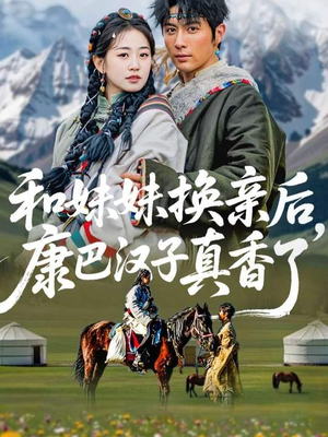 和妹妹换亲后,康巴汉子真香了(89集) 和妹妹换亲后,康巴汉子真香了(89集)热门短剧免费看