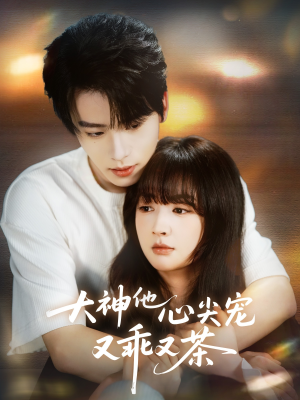 大神他心尖宠又乖又茶(64集) 大神他心尖宠又乖又茶(64集)好看的短剧分享