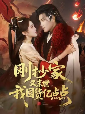 刚抄家又末世，我囤货亿点点（68集）最热门短剧来了