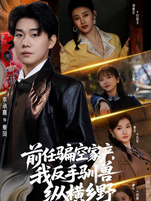 前任骗空家产，我反手驯兽纵横乡野（80集）热门短剧推荐。