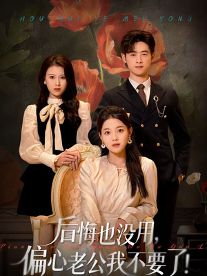 后悔也没用，偏心老公我不要了（55集）爆款热门短剧