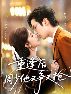 重逢后周少他又争又抢（60集）西瓜短剧免费看