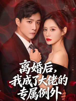 离婚后，我成了大佬的专属例外（60集）网络小短剧