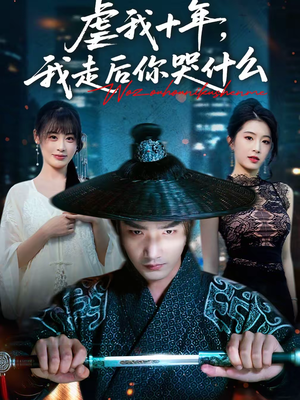 虐我十年，我走后你哭什么（50集）热播短剧免费看