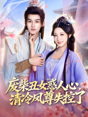 废柴丑女惑人心，清冷凤尊失控了（81集）短剧热门分享