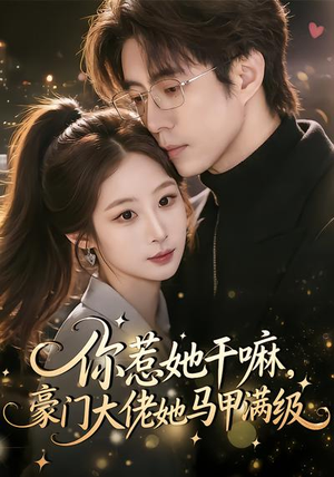 你惹她干嘛，豪门大佬她马甲满级（85集）熬夜追短剧