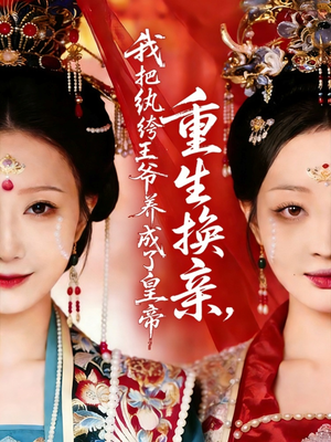 重生换亲，我把纨绔王爷养成了皇帝（74集）短剧前十排行榜