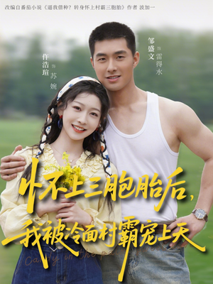 怀上三胞胎后，我被冷面村霸宠上天（72集）超火短剧抢先看