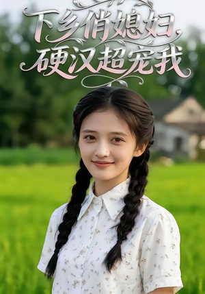 下乡俏媳妇，硬汉超宠我（40集）全集我都看完了