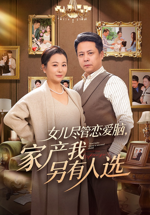 女儿尽管恋爱脑,家产我另有人选(55集) 女儿尽管恋爱脑,家产我另有人选(55集)网络小短剧