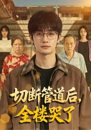切断管道后，全楼哭了（80集）短剧热播抢先看