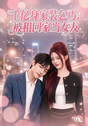 千亿身价装乞丐，被租回家当女友（60集）短剧全集抢先看
