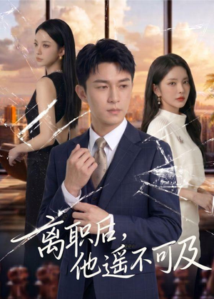 离职后，他遥不可及（55集）超火短剧抢先看