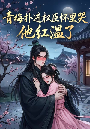 青梅扑进权臣怀里哭，他红温了（74集）短剧在线观看