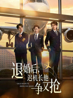 退婚后，迟机长他争又抢（70集）红果短剧看全集